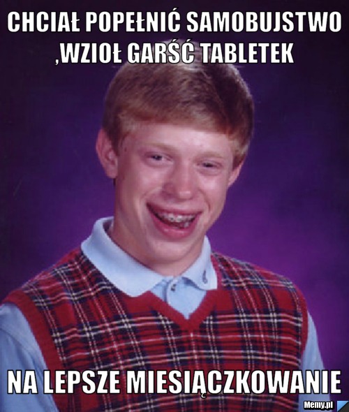Chciał popełnić samobujstwo ,wzioł garść tabletek  na lepsze miesiączkowanie 