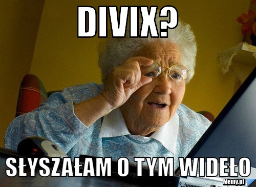 Divix? Słyszałam o tym wideło
