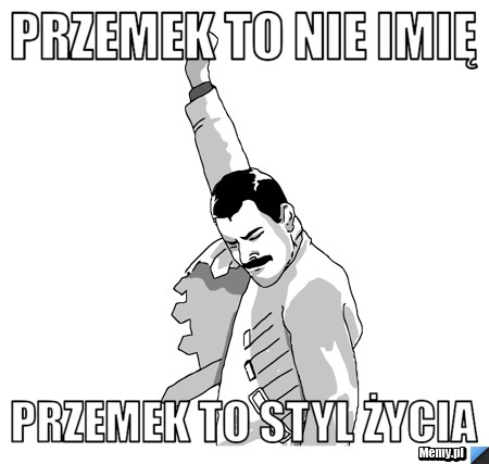 PRZEMEK TO NIE IMIĘ PRZEMEK TO STYL ŻYCIA