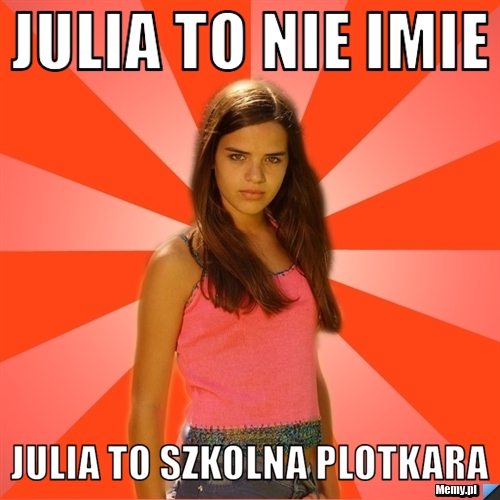 Julia to nie imie Julia to szkolna plotkara