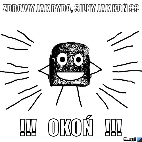 Zdrowy jak ryba, silny jak koń ?? !!!   OKOŃ   !!!