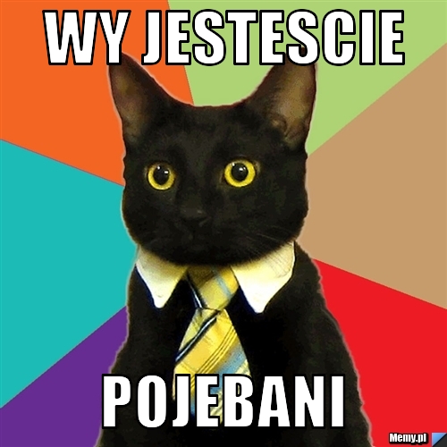 Wy jestescie pojebani
