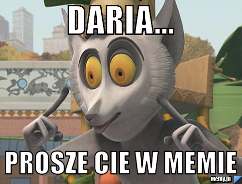 Daria... Prosze cie w memie 