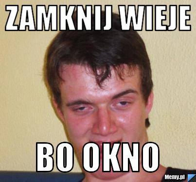 Zamknij wieje bo okno