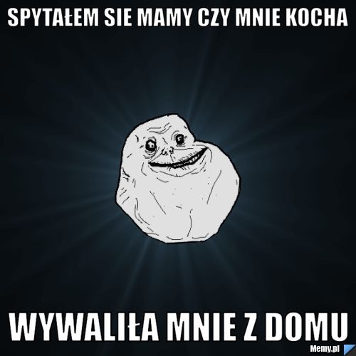 Spytałem sie mamy czy mnie kocha Wywaliła mnie z domu 