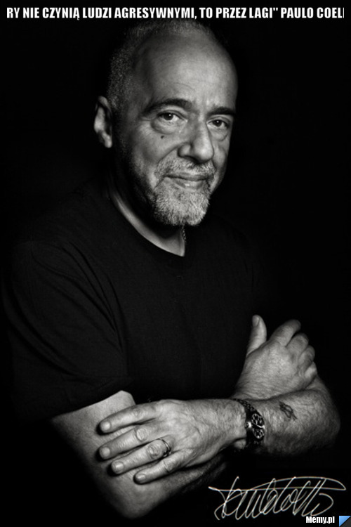 "Gry nie czynią ludzi agresywnymi, to przez lagi" Paulo Coelho 