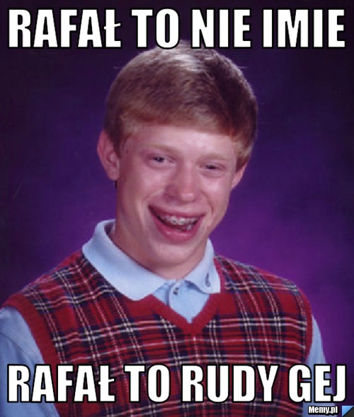 Rafał to nie imie Rafał to rudy gej
