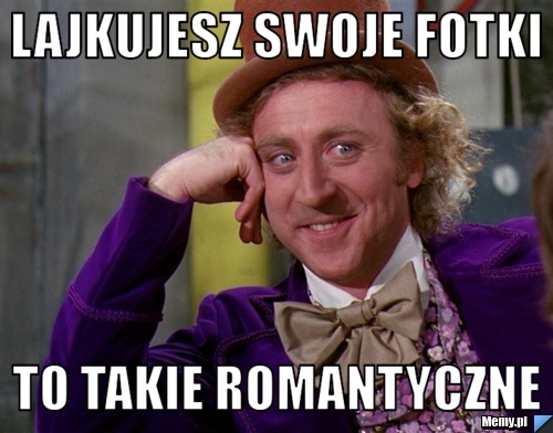 Lajkujesz swoje fotki to takie romantyczne