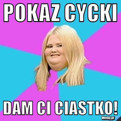 Pokaz Cycki Dam Ci Ciastko!