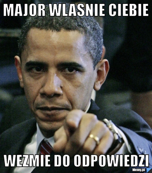 Major wlasnie ciebie wezmie do odpowiedzi