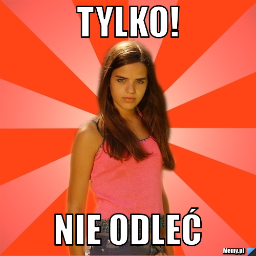Tylko! nie odleć