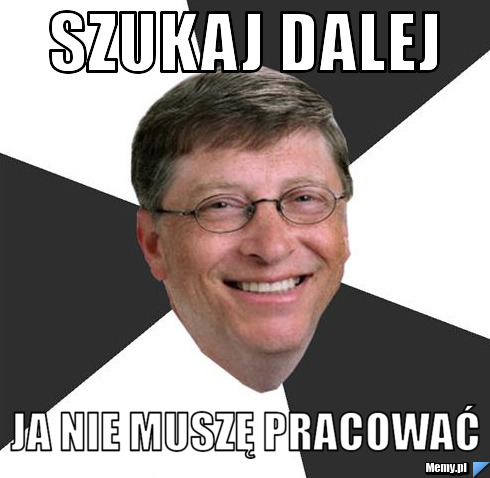 SZUKAJ DALEJ JA NIE MUSZĘ PRACOWAĆ