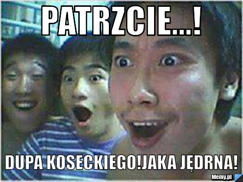 PATRZCIE...! DUPA KOSECKIEGO!JAKA JĘDRNA!