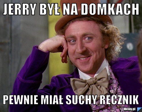 Jerry był na domkach pewnie miał suchy ręcznik