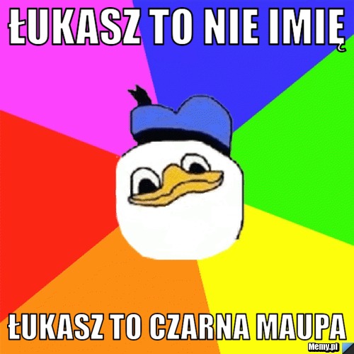 Łukasz to nie imię Łukasz to Czarna Maupa