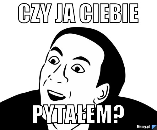 Czy ja Ciebie  PytaŁEm?