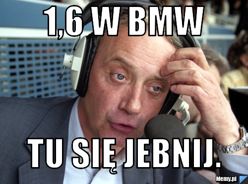 1,6 w BMW Tu się Jebnij. 