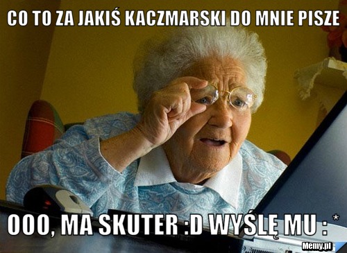 Co to za jakiś Kaczmarski do mnie pisze ooo, ma skuter :D Wyślę mu : *