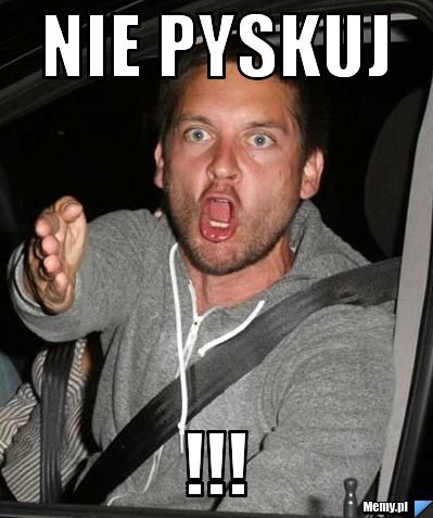 Nie pyskuj  !!!