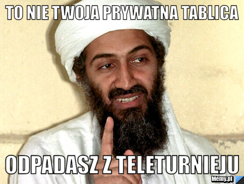 To nie twoja prywatna tablica odpadasz z teleturnieju