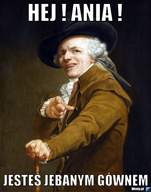 Hej ! Ania !  Jesteś jebanym gównem 