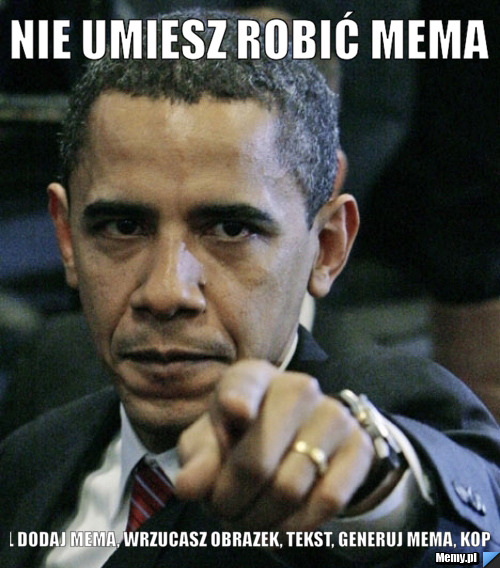 Nie umiesz robić mema www.memy.pl dodaj mema, wrzucasz obrazek, tekst, generuj mema, kopiuj adres url 