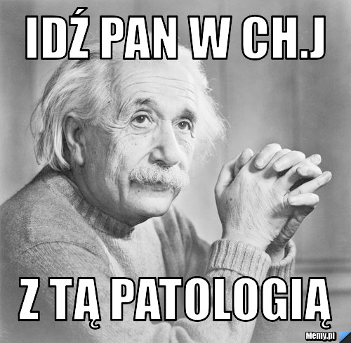 Idź Pan w Ch.J z tą patologią