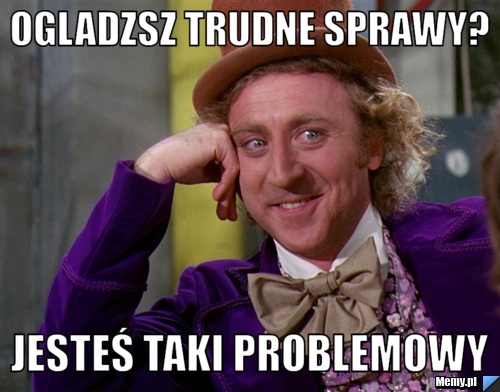 Ogladzsz trudne sprawy? jesteś taki problemowy