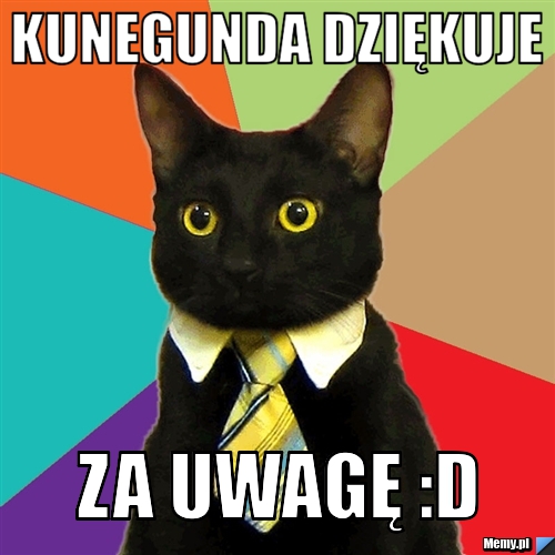 Kunegunda dziękuje  za uwagę :D 