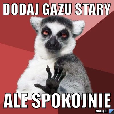 Dodaj gazu stary Ale spokojnie
