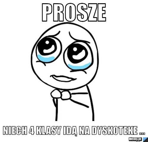 Prosze Niech 4 klasy idą na dyskoteke ...