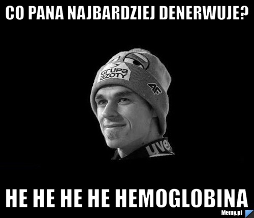 Co pana najbardziej denerwuje? he he he he hemoglobina