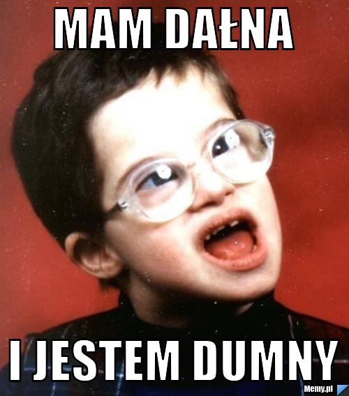 Mam dałna  i jestem dumny
