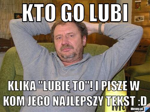 Kto go lubi  Klika "lubię to"! I pisze w kom jego najlepszy tekst :D