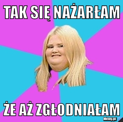 Tak się nażarłam że aż zgłodniałam