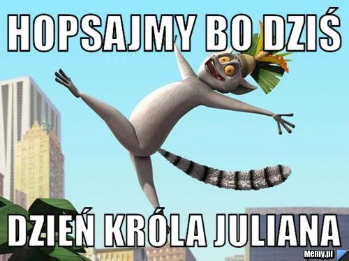 Hopsajmy bo dziś  Dzień Króla Juliana