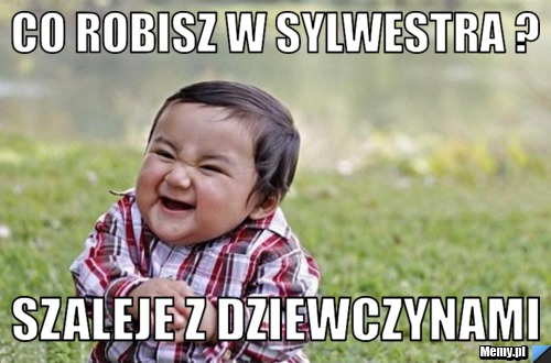 Co robisz w sylwestra ? szaleje z dziewczynami