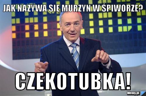 Jak nazywa się murzyn w śpiworze? CZEKOTUBKA!