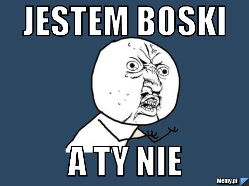 Jestem Boski  a ty nie