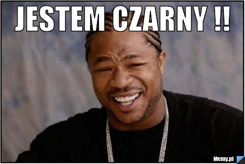 JESTEM CZARNY !! 
