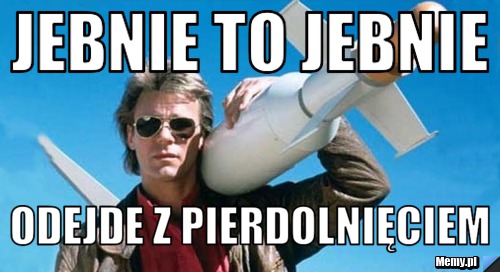 Jebnie To jebnie Odejde z Pierdolnięciem