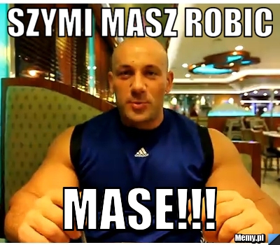 Szymi masz robic mase!!!