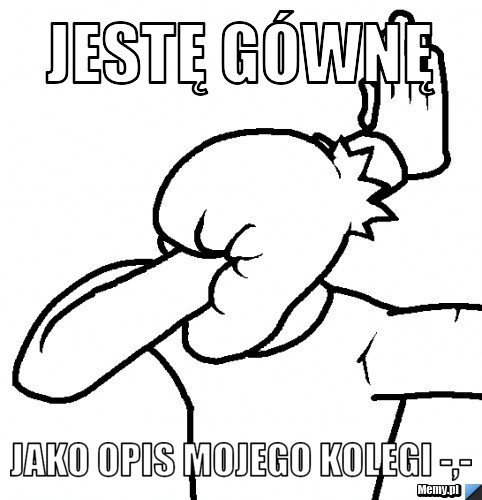 Jestę gównę  Jako opis mojego kolegi -,-