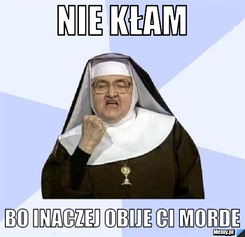 Nie kłam  bo inaczej obije ci morde 