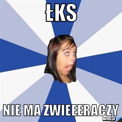 ŁKS  NIE MA ZWIEEERACZY