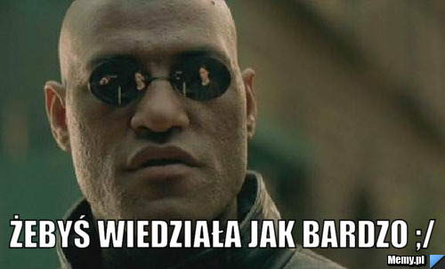  Żebyś Wiedziała Jak Bardzo ;/