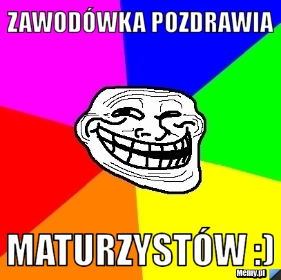 Zawod&oacute;wka pozdrawia maturzyst&oacute;w :)