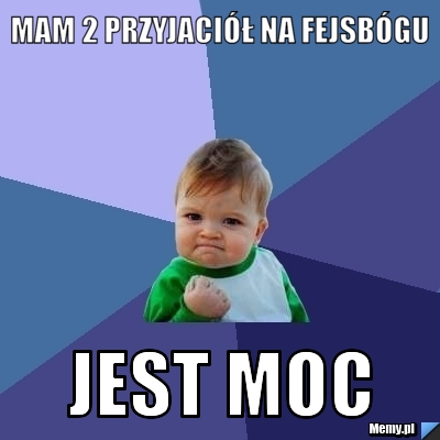 Mam 2 przyjaciół na fejsbógu jest moc