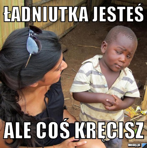 ładniutka jesteś ale coś kręcisz