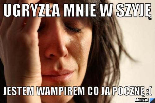 Ugryzła mnie w szyję  Jestem wampirem co ja pocznę :(
